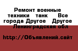 Ремонт военные техники ( танк)  - Все города Другое » Другое   . Ленинградская обл.